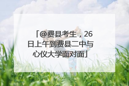 @费县考生，26日上午到费县二中与心仪大学面对面