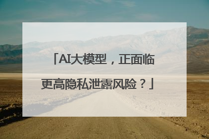 AI大模型，正面临更高隐私泄露风险？