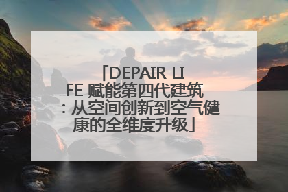 DEPAIR LIFE 赋能第四代建筑：从空间创新到空气健康的全维度升级