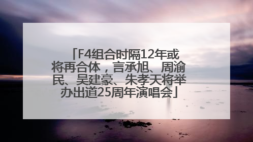 F4组合时隔12年或将再合体，言承旭、周渝民、吴建豪、朱孝天将举办出道25周年演唱会