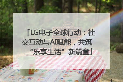 LG电子全球行动：社交互动与AI赋能，共筑“乐享生活”新篇章