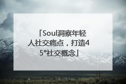 Soul洞察年轻人社交痛点，打造45°社交概念