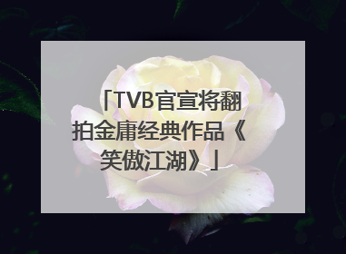 TVB官宣将翻拍金庸经典作品《笑傲江湖》