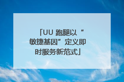 UU 跑腿以“敏捷基因”定义即时服务新范式