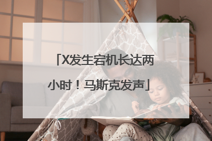 X发生宕机长达两小时！马斯克发声